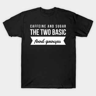 Caffeine and sugar the two basic food groups T-Shirt